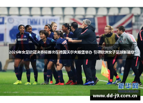 2026年女足欧冠决赛将首次在德国沃尔夫斯堡举办 引领欧洲女子足球新篇章 2026年女足欧冠决赛将首次在德国沃尔夫斯堡举办 引领欧洲女子足球新篇章