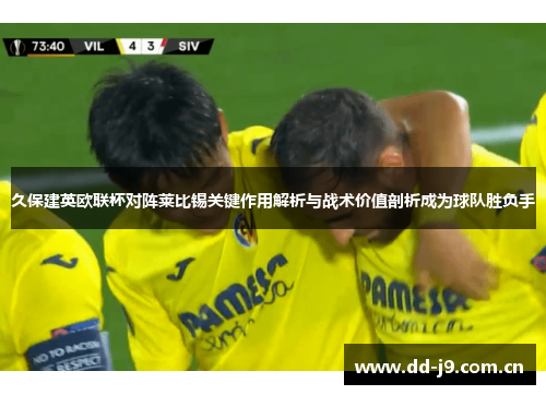 久保建英欧联杯对阵莱比锡关键作用解析与战术价值剖析成为球队胜负手 久保建英欧联杯对阵莱比锡关键作用解析与战术价值剖析成为球队胜负手