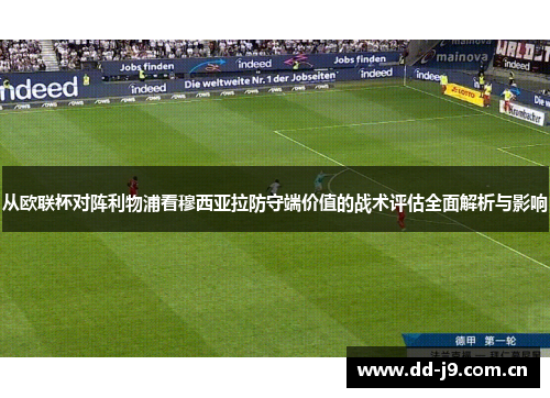 从欧联杯对阵利物浦看穆西亚拉防守端价值的战术评估全面解析与影响 从欧联杯对阵利物浦看穆西亚拉防守端价值的战术评估全面解析与影响