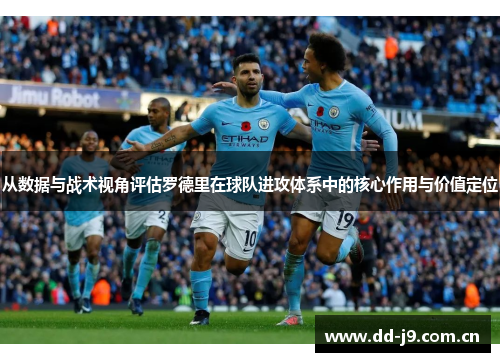 从数据与战术视角评估罗德里在球队进攻体系中的核心作用与价值定位 从数据与战术视角评估罗德里在球队进攻体系中的核心作用与价值定位