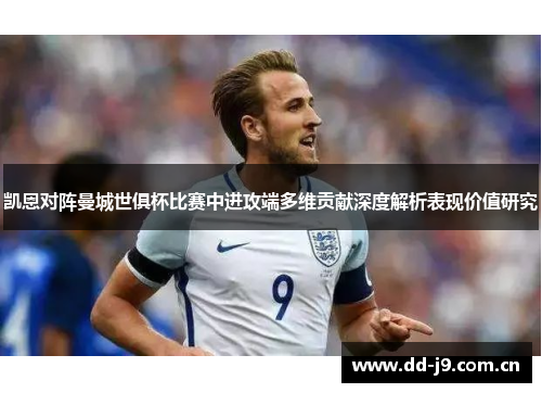凯恩对阵曼城世俱杯比赛中进攻端多维贡献深度解析表现价值研究 凯恩对阵曼城世俱杯比赛中进攻端多维贡献深度解析表现价值研究