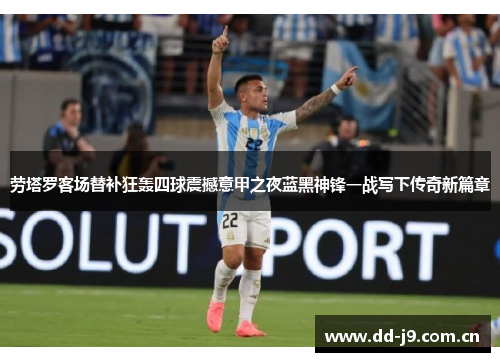 劳塔罗客场替补狂轰四球震撼意甲之夜蓝黑神锋一战写下传奇新篇章 劳塔罗客场替补狂轰四球震撼意甲之夜蓝黑神锋一战写下传奇新篇章