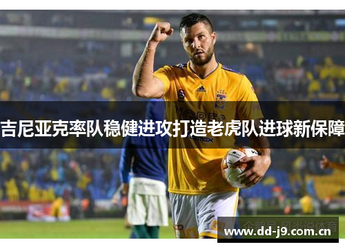 吉尼亚克率队稳健进攻打造老虎队进球新保障 吉尼亚克率队稳健进攻打造老虎队进球新保障